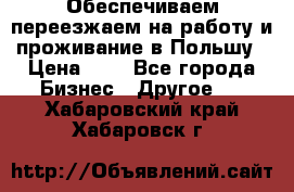 Обеспечиваем переезжаем на работу и проживание в Польшу › Цена ­ 1 - Все города Бизнес » Другое   . Хабаровский край,Хабаровск г.